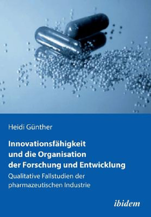 Innovationsfähigkeit und die Organisation der Forschung und Entwicklung. Qualitative Fallstudien der pharmazeutischen Industrie by Heidi Gunther