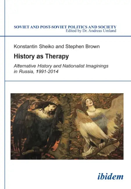 History as Therapy: Alternative History and Nationalist Imaginings in Russia by Konstantin Sheiko, Stephen Brown, Andreas Umland