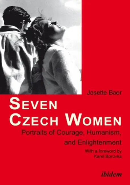 Seven Czech Women: Portraits of Courage, Humanism, and Enlightenment by Josette Baer