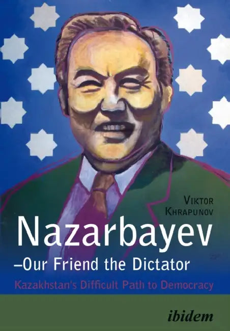 Nazarbayev - Our Friend the Dictator by Viktor Khrapunov, Nicki Challinger