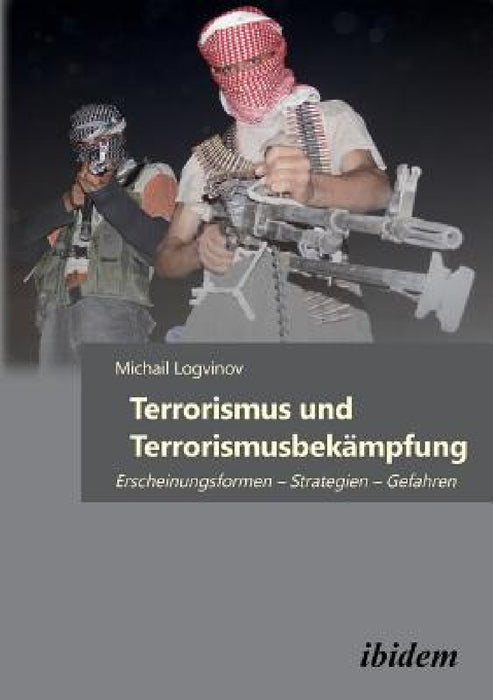 Terrorismus und Terrorismusbekämpfung. Erscheinungsformen - Strategien - Gefahren by Michail Logvinov