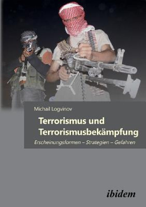 Terrorismus und Terrorismusbekämpfung. Erscheinungsformen - Strategien - Gefahren by Michail Logvinov