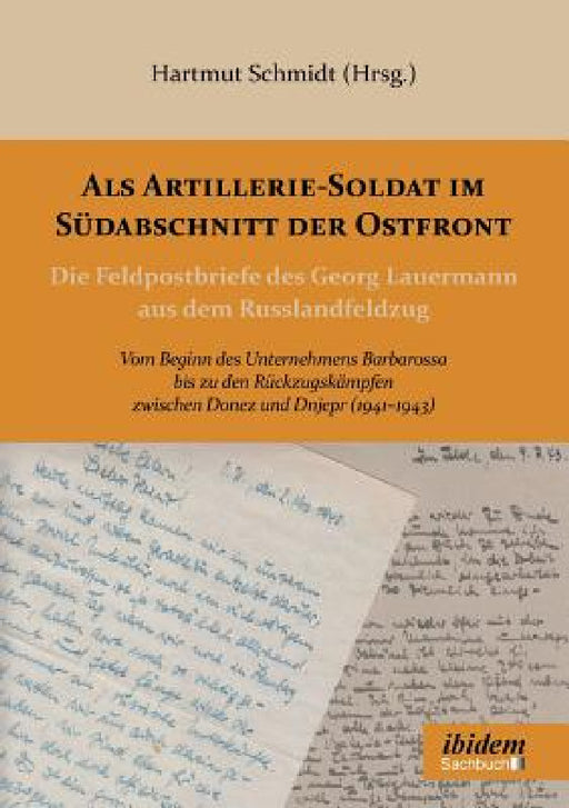 Als Artillerie-Soldat im Südabschnitt der Ostfront. Die Feldpostbriefe des Georg Lauermann aus dem Russlandfeldzug. Vom Beginn des Unternehmens Barbar by Hartmut Schmidt