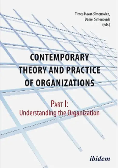 Contemporary Theory and Practice of Organizations: Part I: Understanding the Organization by Timea Havar-Simonovich