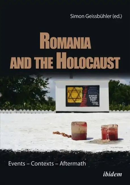 Romania and the Holocaust: Events - Contexts - Aftermath by Simon Geissbühler