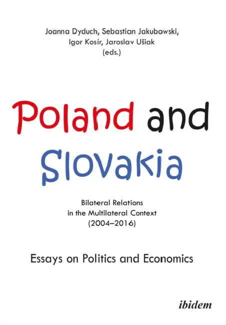 Poland and Slovakia: Bilateral Relations in a Multilateral Context (2004-2016) by Joanna Dyduch, Sebastian Jakubowski, Igor Kosir