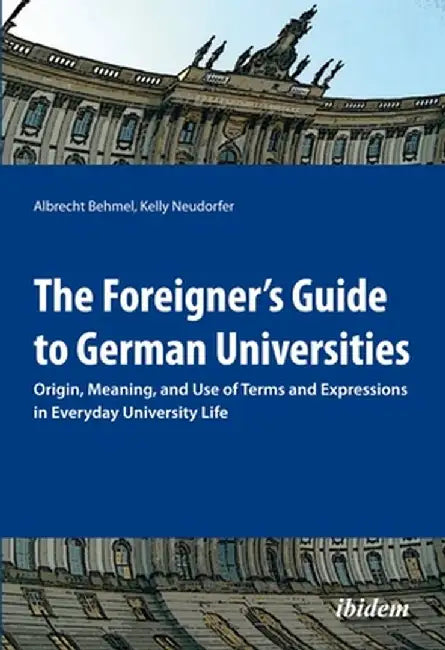 The Foreigner's Guide to German Universities: Origin, Meaning, and Use of Terms and Expressions in Everyday University Life by Albrecht Behmel