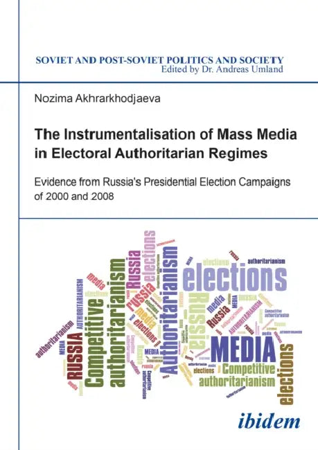 The Instrumentalisation of Mass Media in Electoral Authoritarian Regimes by Nozima Akhrarkhodjaeva, Andreas Umland