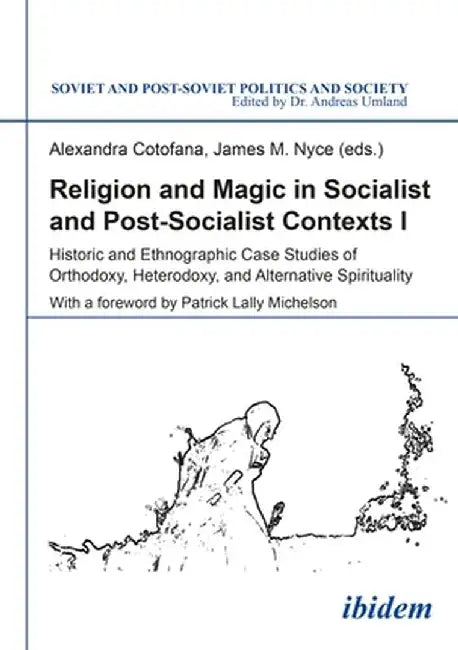 Religion and Magic in Socialist and Post-Socialist Contexts: Historic and Ethnographic Case Studies of Orthodoxy, Heterodoxy, and Alternative Spiritua by Alexandra Cotofana