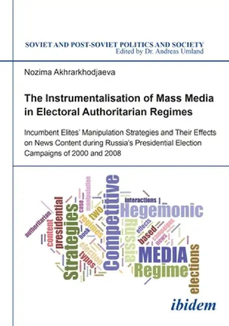 The Instrumentalisation of Mass Media in Electoral Authoritarian Regimes: Evidence from Russia's Presidential Election Campaigns of 2000 and 2008 by Nozima Akhrarkhodjaeva