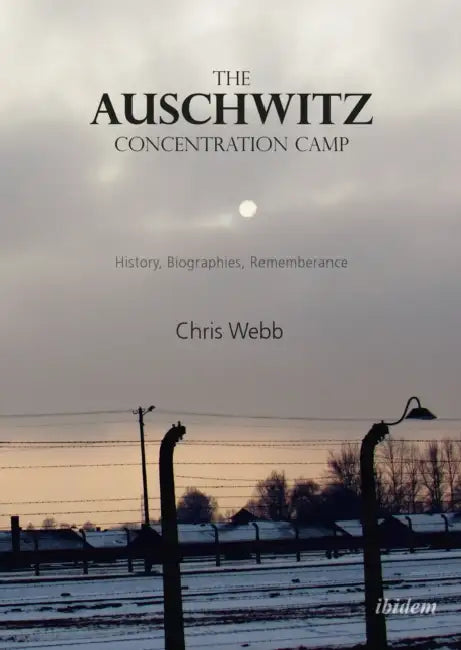 The Auschwitz Concentration Camp. History, Biographies, Remembrance by Chris Webb, Cameron Munro