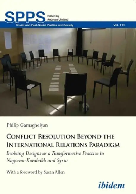 Conflict Resolution Beyond the International Relations Paradigm: Evolving Designs as a Transformative Practice in Nagorno-Karabakh and Syria by Philip Gamaghelyan, Susan Allen