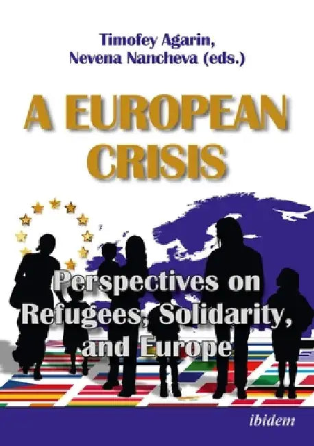 A European Crisis: Perspectives on Refugees, Solidarity, and Europe. by Timofey Agarin