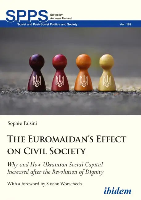 The Euromaidan's Effect on Civil Society. Why and How Ukrainian Social Capital Increased after the Revolution of Dignity by Sophie Falsini, Andreas Umland, Susann Worschech