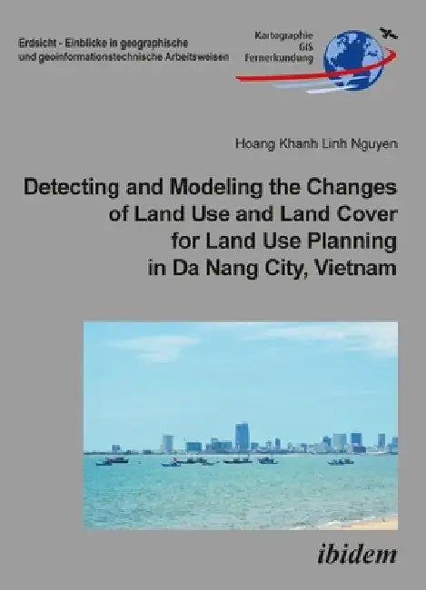 Detecting and Modeling the Changes of Land Use and Land Cover for Land Use Planning in Da Nang City, Vietnam. by Nguyen, Hoang Khanh Linh