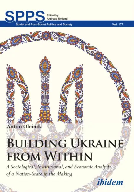 Building Ukraine from Within: A Sociological, Institutional, and Economic Analysis of a Nation-State in the Making by Anton Oleinik