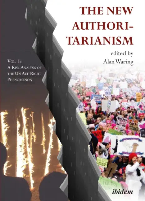 The New Authoritarianism. Vol 1: A Risk Analysis of the US Alt-Right Phenomenon by Alan Waring, Tim McCarty, Roger Paxton