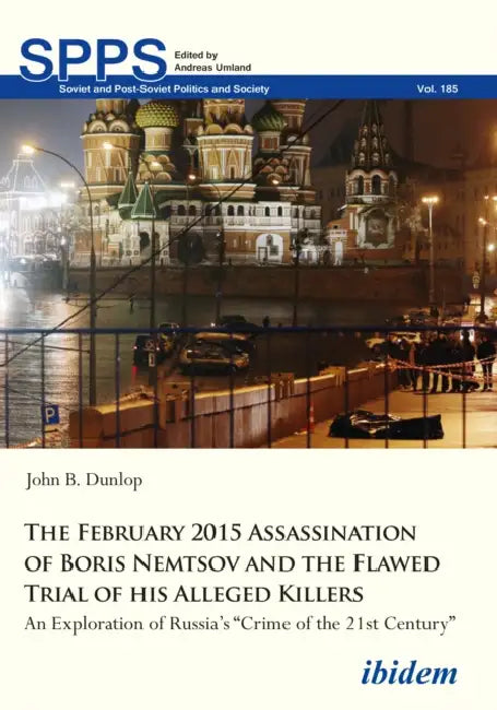 The February 2015 Assassination of Boris Nemtsov and the Flawed Trial of His Alleged Killers: An Exploration of Russia's "Crime of the 21st Century" by John B. Dunlop