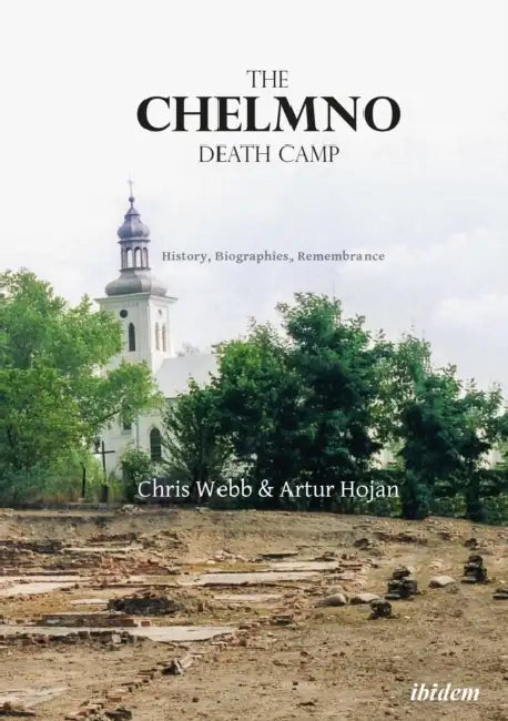 The Chelmno Death Camp: History, Biographies, Remembrance by Artur Hojan, Chris Webb