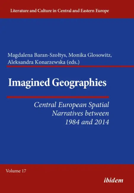Imagined Geographies: Central European Spatial Narratives Between 1984 and 2014 by Aleksandra Konarzewska, Monika Glosowitz, Magdalena Baran-Szoltys