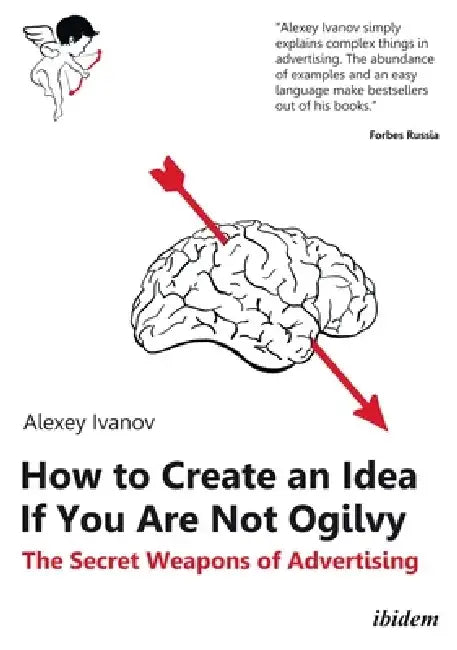 How to Create an Idea If You Are Not Ogilvy: The Secret Weapons of Advertising by Alexey Ivanov