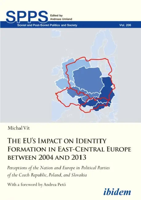 The Eu's Impact on Identity Formation in East-Central Europe Between 2004 and 2013: Perceptions of the Nation and Europe in Political Parties of the C by Michal Vit, Andrea Petö