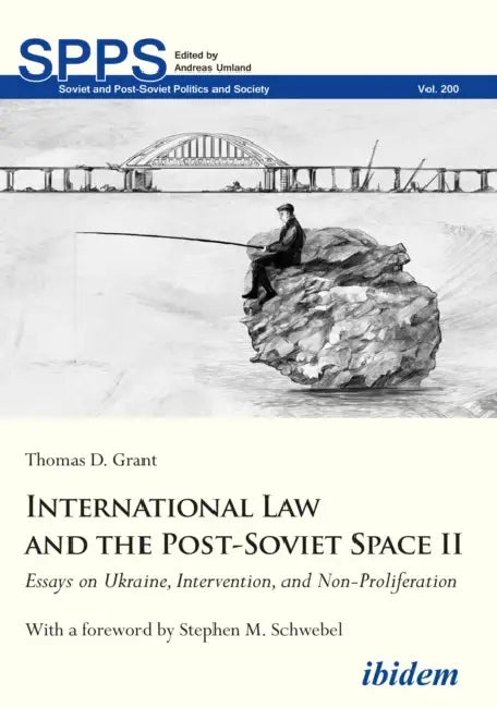 International Law and the Post-Soviet Space II: Essays on Ukraine, Intervention, and Non-Proliferation by Thomas D. Grant, Stephen M. Schwebel