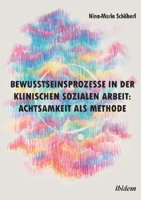 Bewusstseinsprozesse in der klinischen Sozialen Arbeit: Achtsamkeit als Methode by Nina-Maria Schöberl