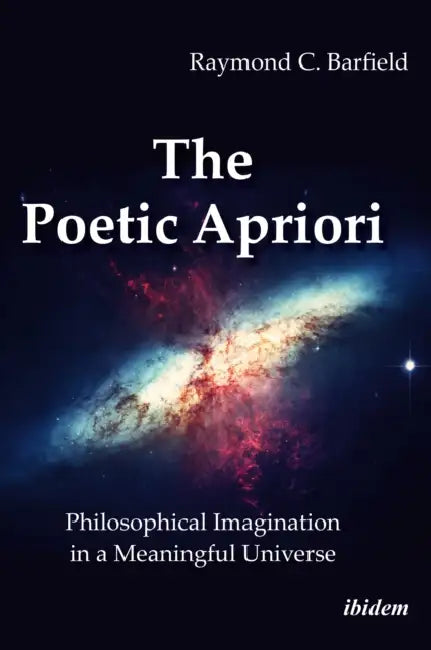 The Poetic Apriori: Philosophical Imagination in a Meaningful Universe by Raymond C. Barfield