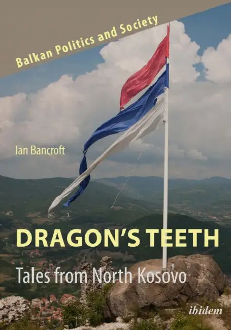 Dragon's Teeth: Tales from North Kosovo by Ian Bancroft