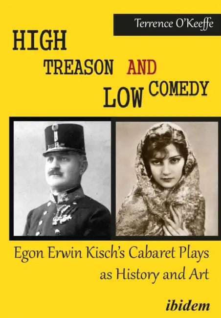 High Treason and Low Comedy: Egon Erwin Kisch's Cabaret Plays as History and Art by Robert T. O'Keeffe