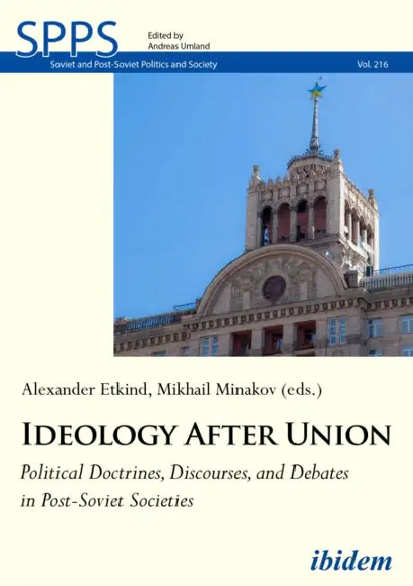 Ideology After Union: Political Doctrines, Discourses, and Debates in Post-Soviet Societies by Mykhailo Minakov, Alexander Etkind