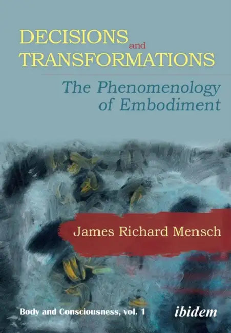 Decisions and Transformations: The Phenomenology of Embodiment by James Richard Mensch