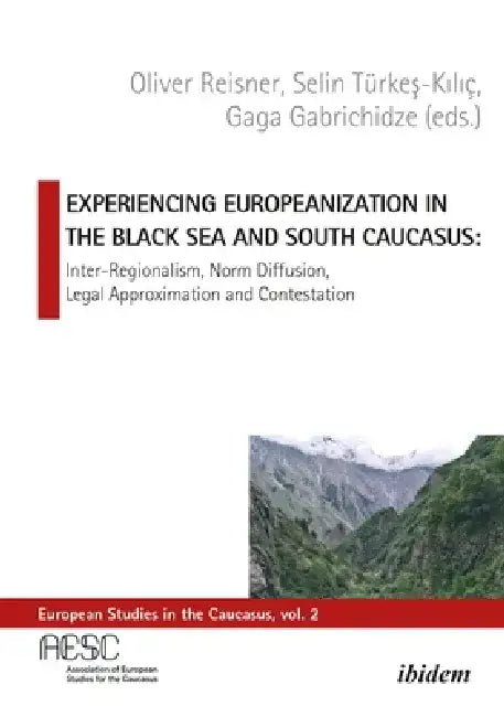 Experiencing Europeanization in the Black Sea and South Caucasus: Inter-Regionalism, Norm Diffusion, Legal Approximation, and Contestation by Gaga Gabrichidze