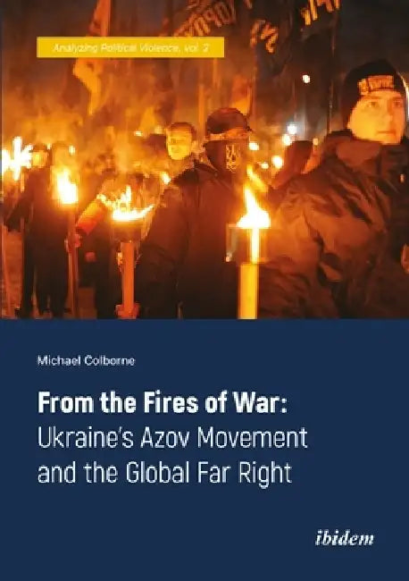 From the Fires of War: Ukraine's Azov Movement and the Global Far Right by Michael Colborne
