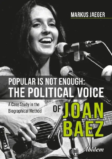 Popular Is Not Enough: The Political Voice of Joan Baez: A Case Study in the Biographical Method by Markus Jaeger