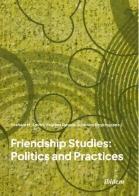 Friendship Studies: Politics and Practices by Graham M. Smith, Heather Devere, John Von Heyking