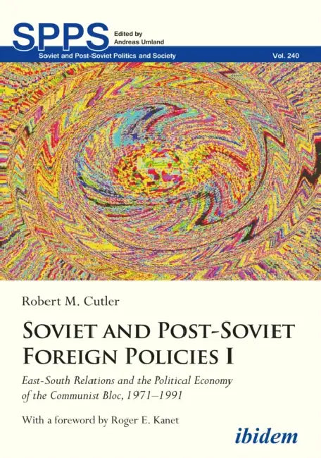 Soviet and Post-Soviet Foreign Policies I: East-South Relations and the Political Economy of the Communist Bloc, 1971-1991 by Robert M. Cutler, Roger E. Kanet