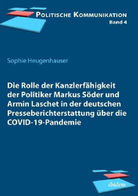 Die Rolle der Kanzlerfähigkeit der Politiker Markus Söder und Armin Laschet in der deutschen Presseberichterstattung über die COVID-19-Pandemie by Sophie Heugenhauser, Frank Brettschneider