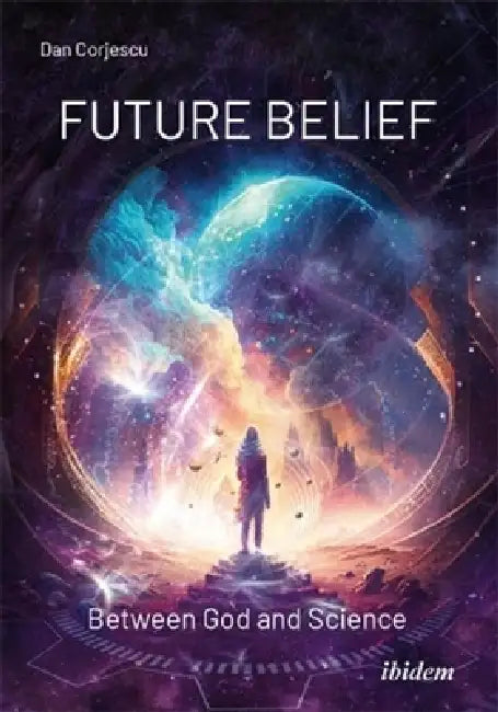 Future Belief: Between God and Science by Dan Corjescu