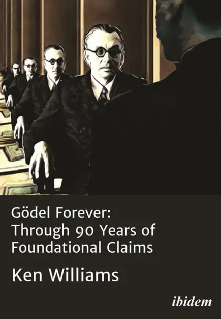 Gödel Forever: Through 90 Years of Foundational Claims by Ken Williams