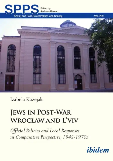 Jews in Post-War Wroclaw and l'Viv: Official Policy and Local Responses in Comparative Perspective, 1945-1970s by Izabela Kazejak
