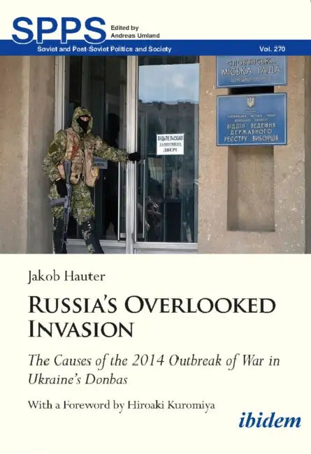 Russia's Overlooked Invasion: The Causes of the 2014 Outbreak of War in Ukraine's Donbas by Jakob Hauter, Hiroaki Kuromiya, Yevgen Nasadyuk