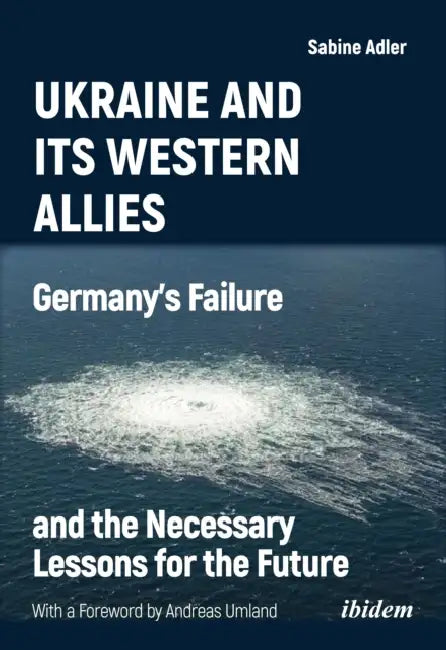 Ukraine and Its Western Allies: Germanyʼs Failure and the Necessary Lessons for the Future by Sabine Adler, Andreas Umland