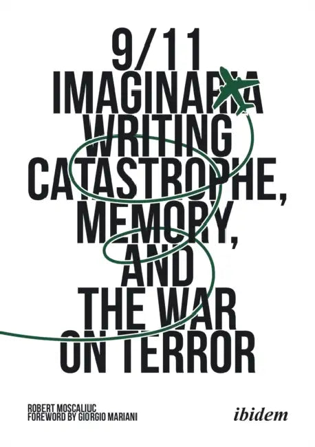 9/11 Imaginaria: Writing Catastrophe, Memory, and the War on Terror by Robert Moscaliuc, Giorgio Mariani