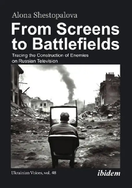 From Screens to Battlefields: Tracing the Construction of Enemies on Russian Television by Alona Shestopalova