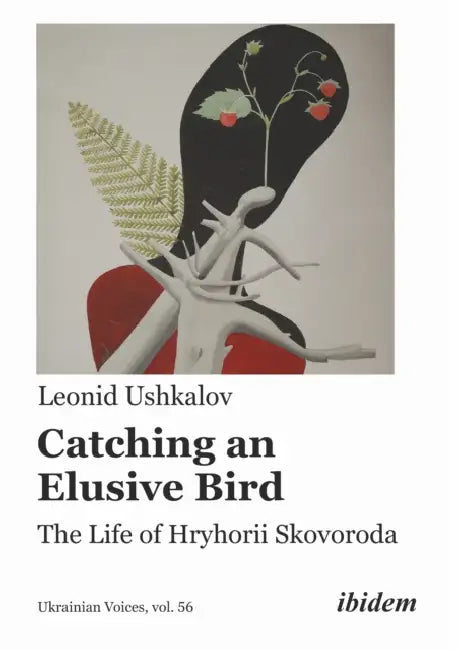 Catching an Elusive Bird: The Life of Hryhorii Skovoroda by Leonid Ushkalov