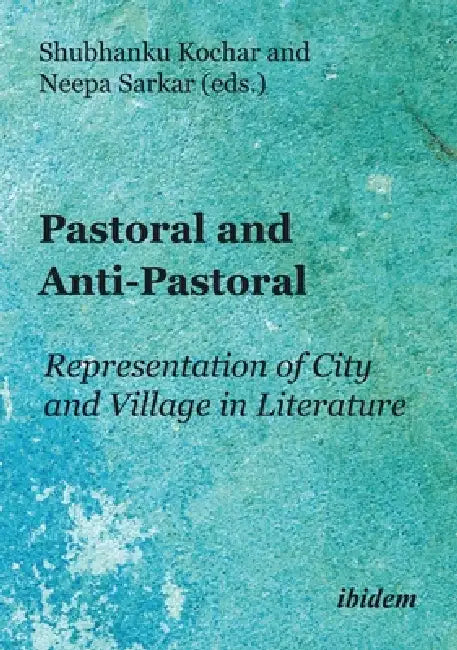 Pastoral and Anti-Pastoral: Representation of City and Village in Literature by Shubhanku Kochar, Neepa Sarkar