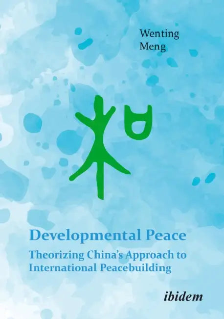 Developmental Peace: Theorizing China's Approach to International Peacebuilding by Wenting Meng