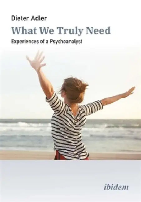 What We Truly Need: Experiences of a Psychoanalyst by Dieter Adler
